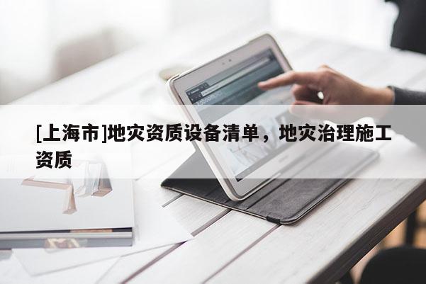 [上海市]地灾资质设备清单，地灾治理施工资质