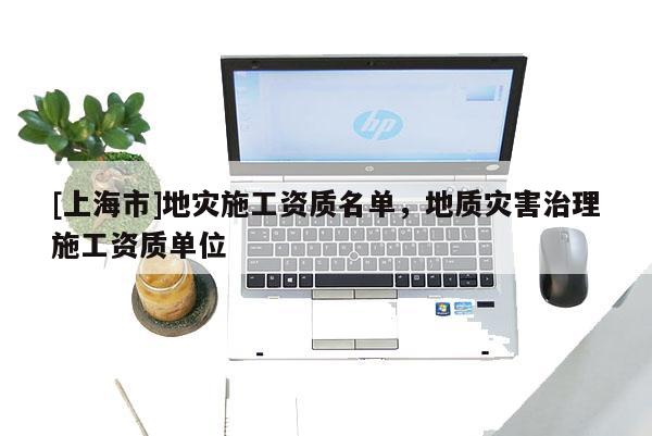 [上海市]地灾施工资质名单，地质灾害治理施工资质单位