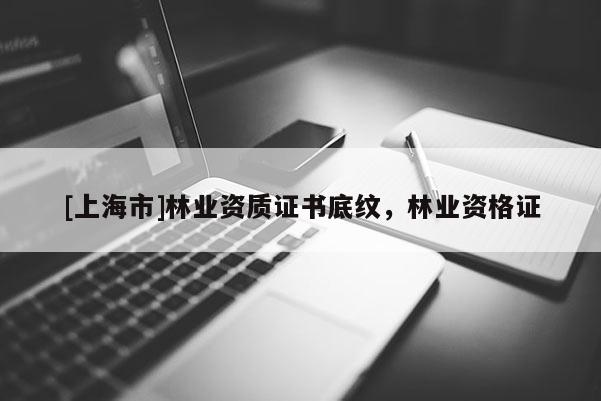 [上海市]林业资质证书底纹，林业资格证
