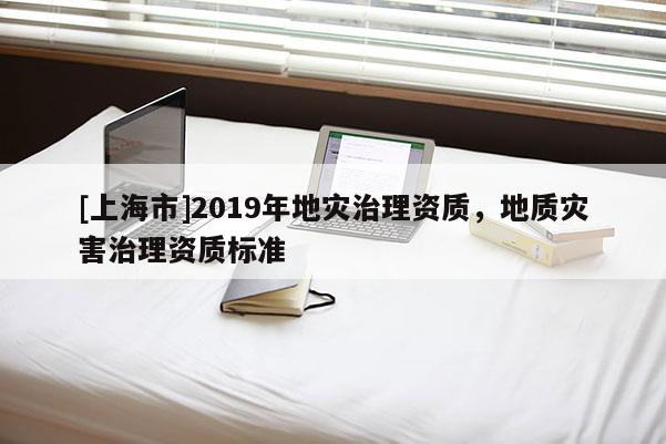 [上海市]2019年地灾治理资质，地质灾害治理资质标准