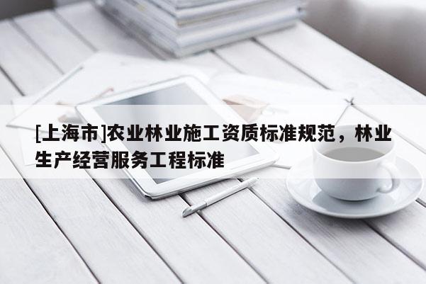 [上海市]农业林业施工资质标准规范，林业生产经营服务工程标准