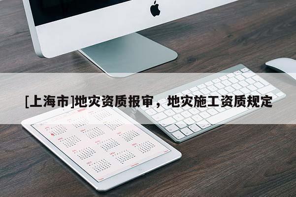 [上海市]地灾资质报审，地灾施工资质规定