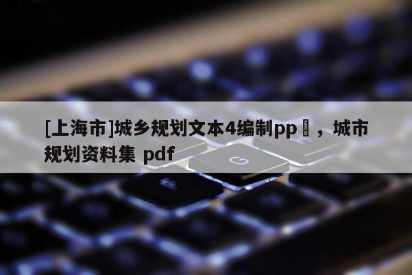 [上海市]城乡规划文本4编制pp丅，城市规划资料集 pdf