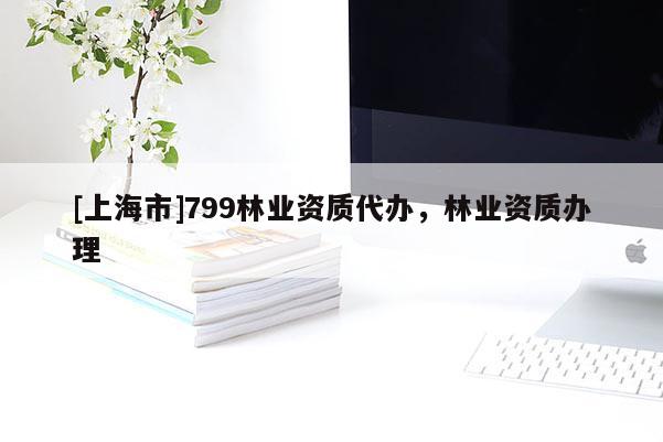 [上海市]799林业资质代办，林业资质办理