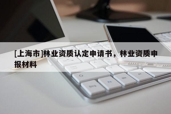 [上海市]林业资质认定申请书，林业资质申报材料
