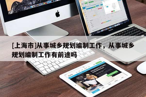 [上海市]从事城乡规划编制工作，从事城乡规划编制工作有前途吗