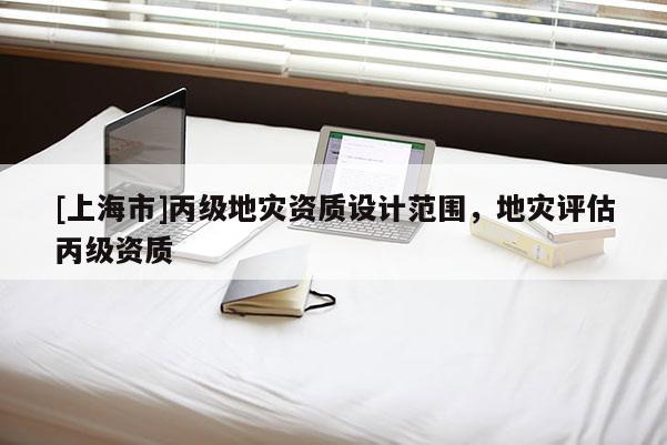 [上海市]丙级地灾资质设计范围，地灾评估丙级资质