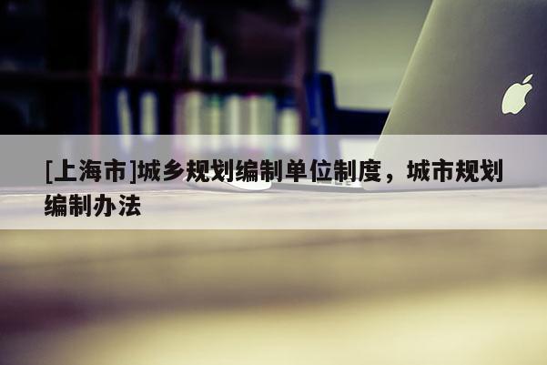 [上海市]城乡规划编制单位制度，城市规划编制办法