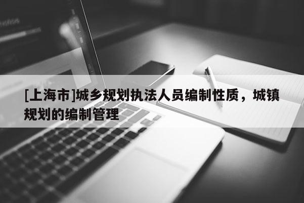 [上海市]城乡规划执法人员编制性质，城镇规划的编制管理
