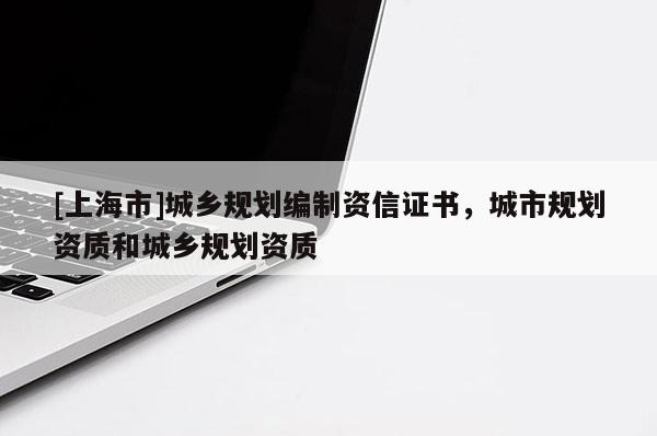 [上海市]城乡规划编制资信证书，城市规划资质和城乡规划资质