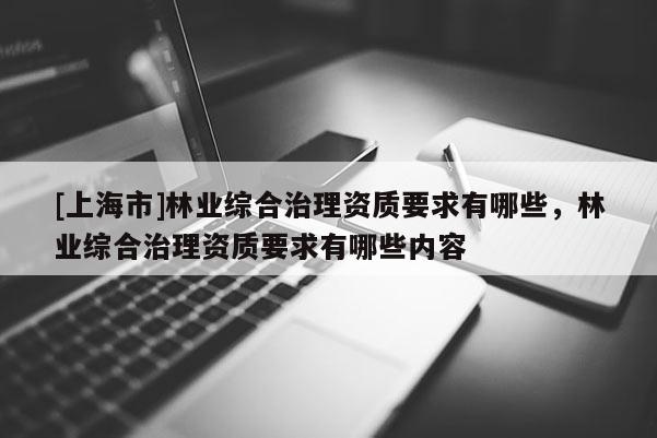 [上海市]林业综合治理资质要求有哪些，林业综合治理资质要求有哪些内容
