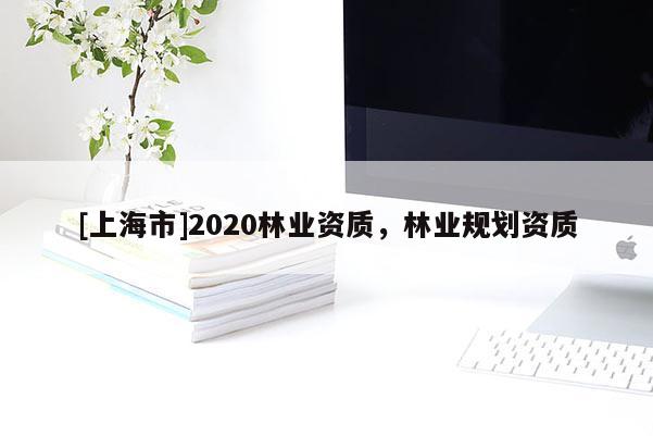[上海市]2020林业资质，林业规划资质