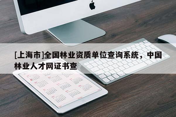 [上海市]全国林业资质单位查询系统，中国林业人才网证书查