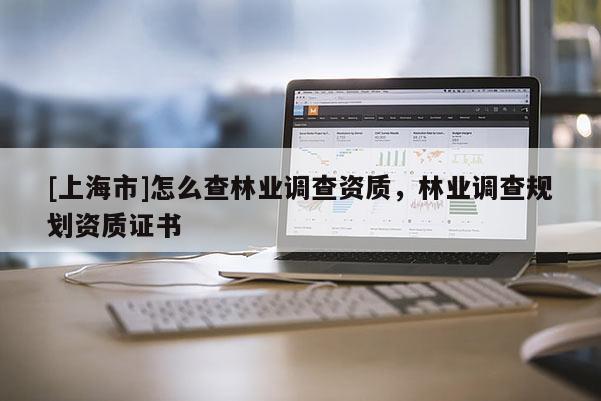 [上海市]怎么查林业调查资质，林业调查规划资质证书