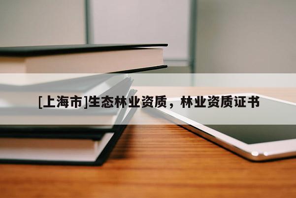 [上海市]生态林业资质，林业资质证书