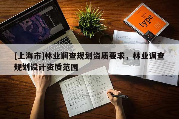 [上海市]林业调查规划资质要求，林业调查规划设计资质范围