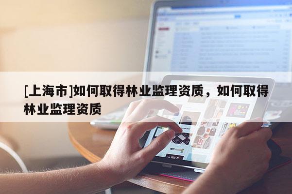 [上海市]如何取得林业监理资质，如何取得林业监理资质