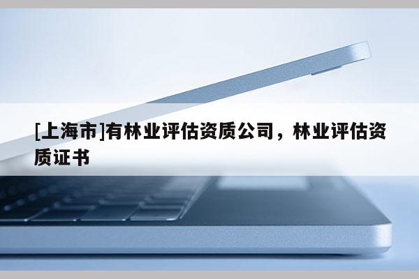 [上海市]有林业评估资质公司，林业评估资质证书