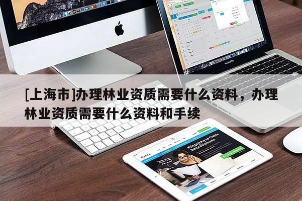 [上海市]办理林业资质需要什么资料，办理林业资质需要什么资料和手续