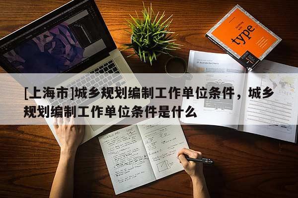 [上海市]城乡规划编制工作单位条件，城乡规划编制工作单位条件是什么