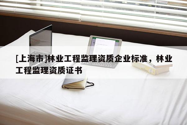 [上海市]林业工程监理资质企业标准，林业工程监理资质证书