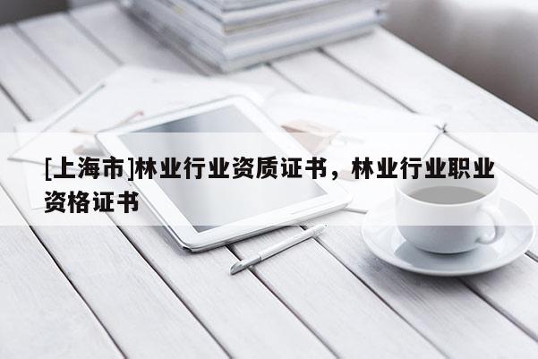 [上海市]林业行业资质证书，林业行业职业资格证书