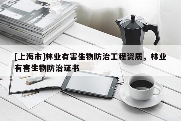 [上海市]林业有害生物防治工程资质，林业有害生物防治证书