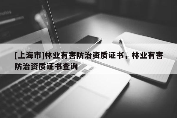 [上海市]林业有害防治资质证书，林业有害防治资质证书查询