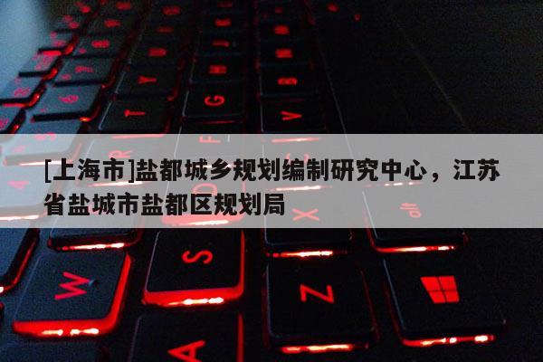 [上海市]盐都城乡规划编制研究中心，江苏省盐城市盐都区规划局