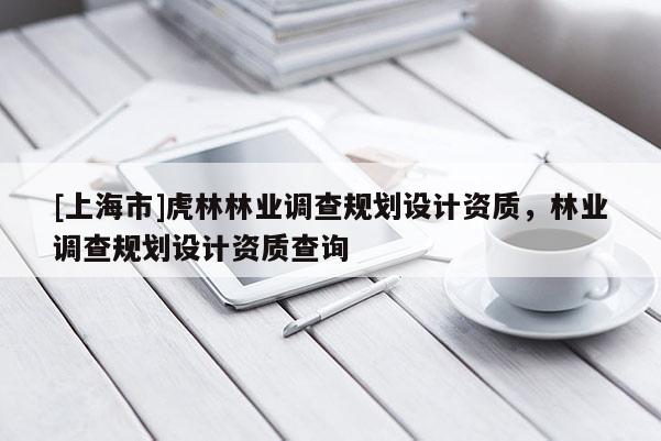 [上海市]虎林林业调查规划设计资质，林业调查规划设计资质查询