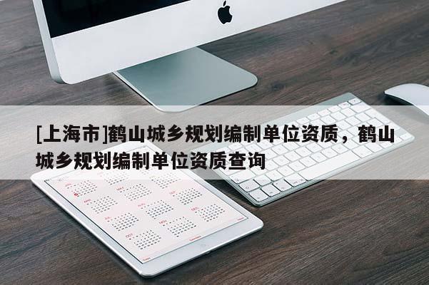 [上海市]鹤山城乡规划编制单位资质，鹤山城乡规划编制单位资质查询