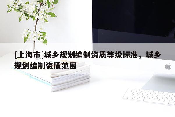 [上海市]城乡规划编制资质等级标准，城乡规划编制资质范围