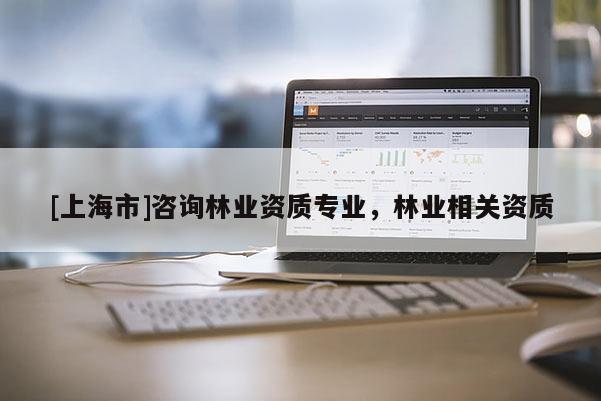 [上海市]咨询林业资质专业，林业相关资质