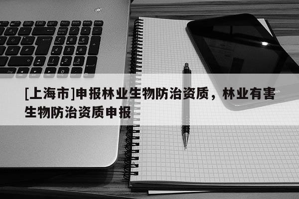 [上海市]申报林业生物防治资质，林业有害生物防治资质申报