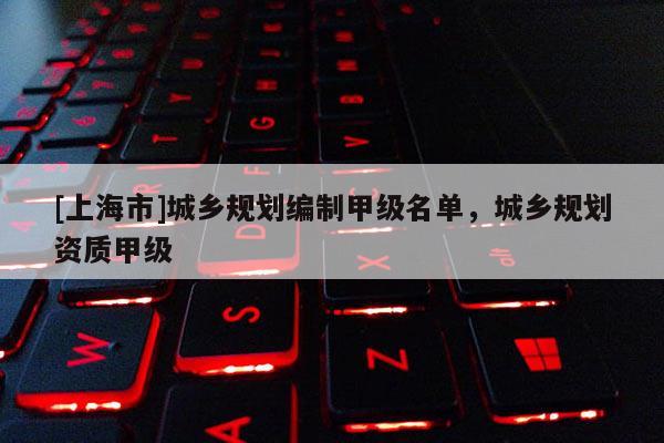 [上海市]城乡规划编制甲级名单，城乡规划资质甲级