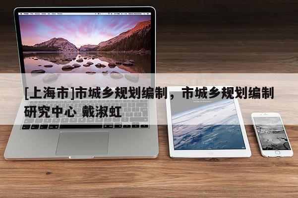 [上海市]市城乡规划编制，市城乡规划编制研究中心 戴淑虹