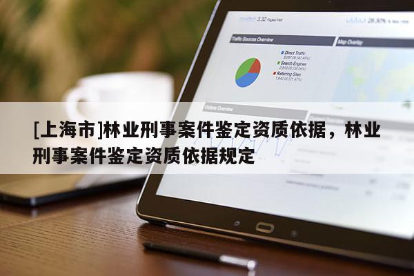[上海市]林业刑事案件鉴定资质依据，林业刑事案件鉴定资质依据规定