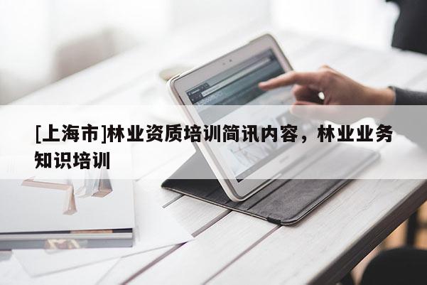 [上海市]林业资质培训简讯内容，林业业务知识培训