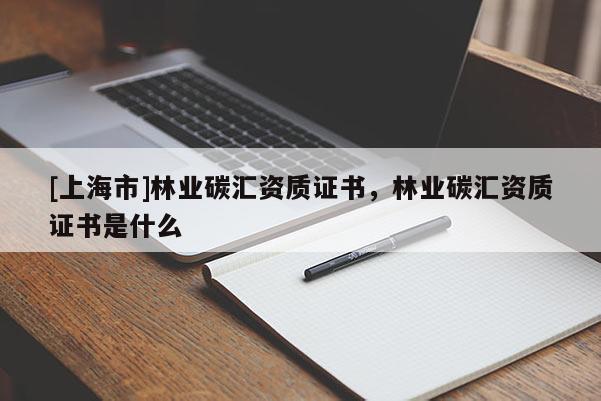 [上海市]林业碳汇资质证书，林业碳汇资质证书是什么
