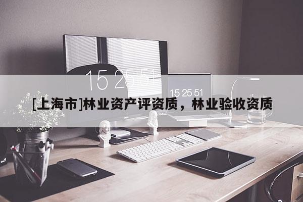 [上海市]林业资产评资质，林业验收资质