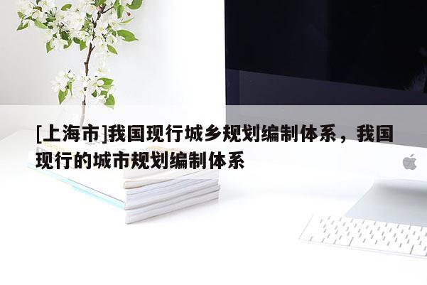 [上海市]我国现行城乡规划编制体系，我国现行的城市规划编制体系