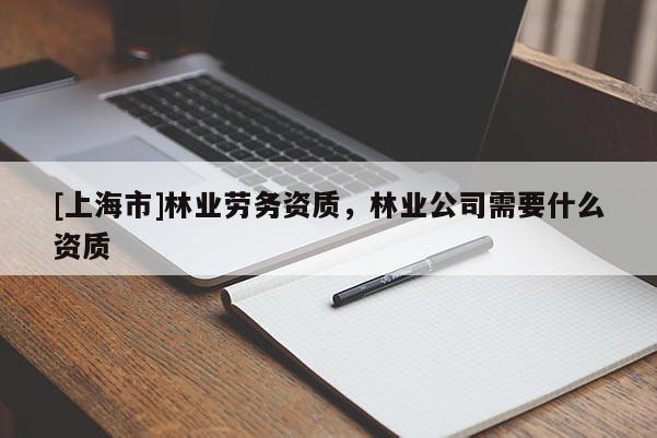 [上海市]林业劳务资质，林业公司需要什么资质