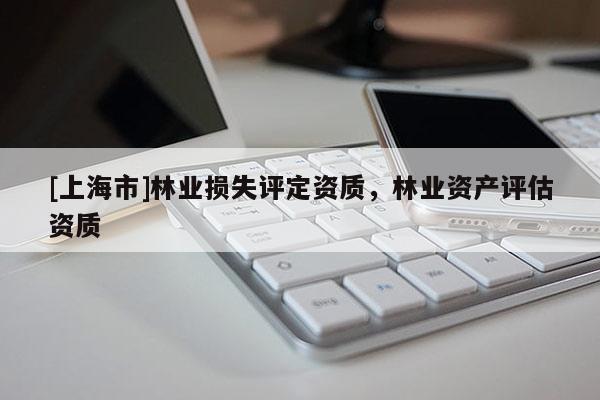 [上海市]林业损失评定资质，林业资产评估资质