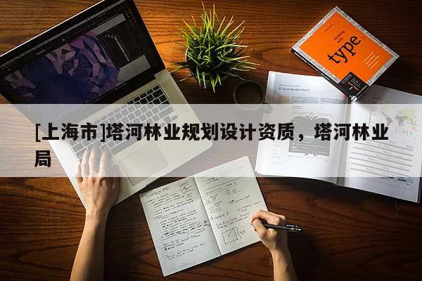 [上海市]塔河林业规划设计资质，塔河林业局