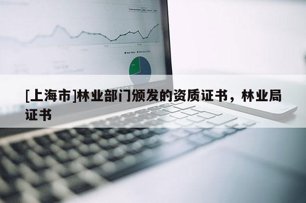 [上海市]林业部门颁发的资质证书，林业局证书