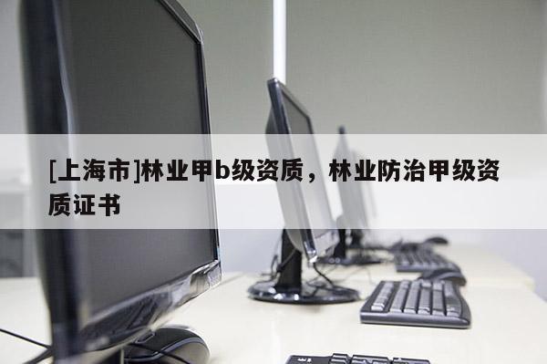 [上海市]林业甲b级资质，林业防治甲级资质证书