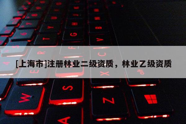 [上海市]注册林业二级资质，林业乙级资质