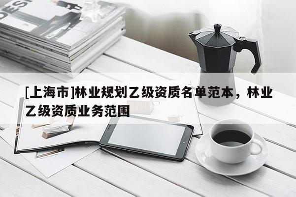 [上海市]林业规划乙级资质名单范本，林业乙级资质业务范围