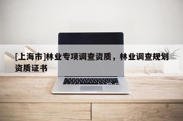 [上海市]林业专项调查资质，林业调查规划资质证书