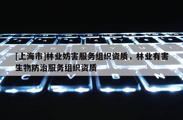 [上海市]林业妨害服务组织资质，林业有害生物防治服务组织资质